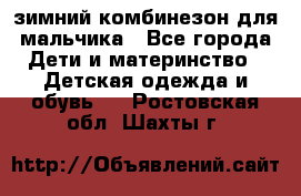 зимний комбинезон для мальчика - Все города Дети и материнство » Детская одежда и обувь   . Ростовская обл.,Шахты г.